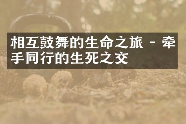 相互鼓舞的生命之旅 - 牵手同行的生死之交