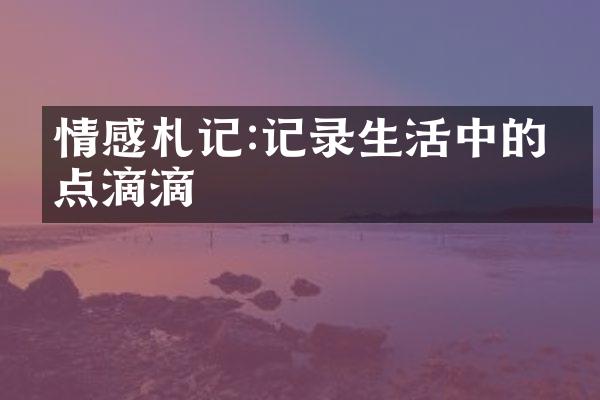 情感札记:记录生活中的点点滴滴