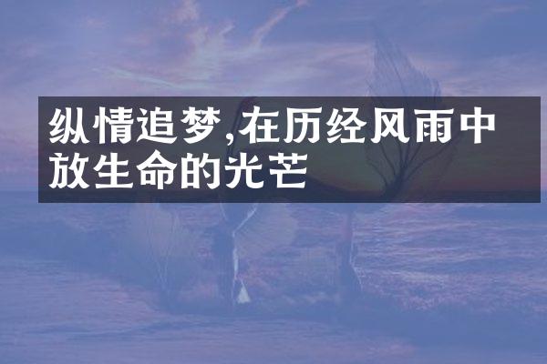 纵情追梦,在历经风雨中绽放生命的光芒