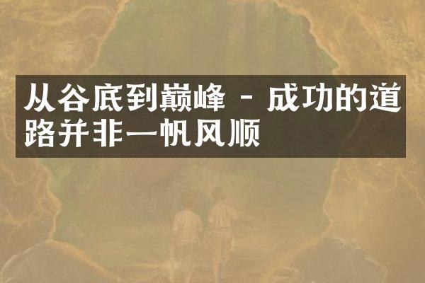 从谷底到巅峰 - 成功的道路并非一帆风顺
