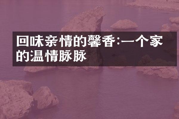 回味亲情的馨香:一个家庭的温情脉脉