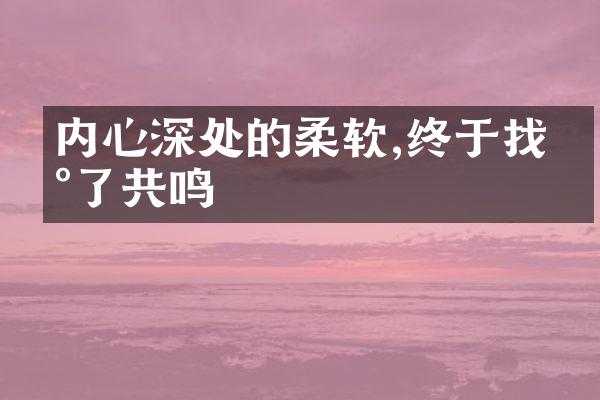 内心深处的柔软,终于找到了共鸣