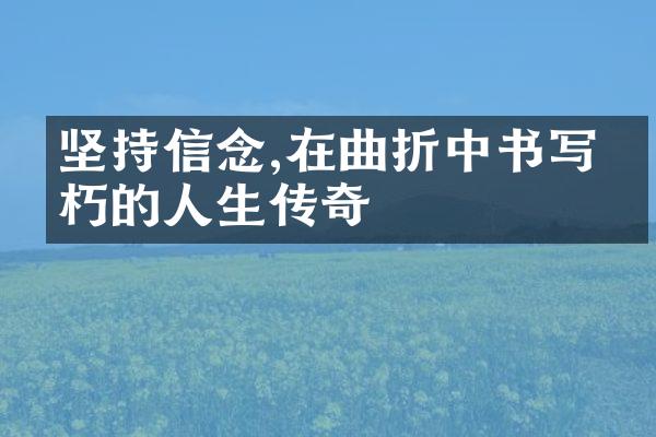 坚持信念,在曲折中书写不朽的人生传奇