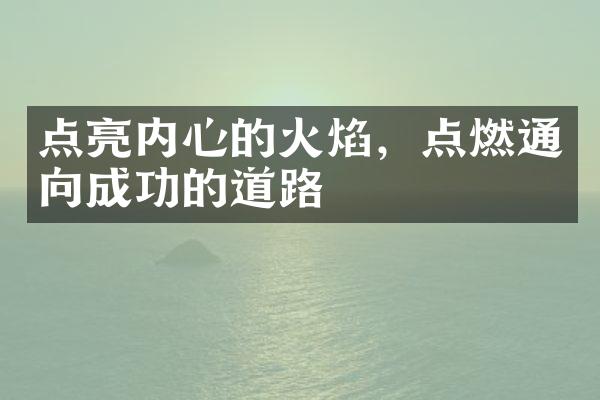 点亮内心的火焰，点燃通向成功的道路