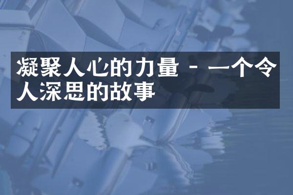 凝聚人心的力量 - 一个令人深思的故事
