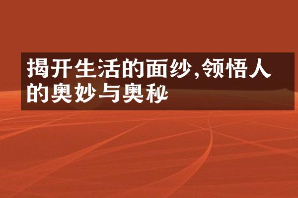 揭开生活的面纱,领悟人生的奥妙与奥秘