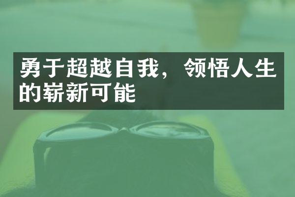 勇于超越自我，领悟人生的崭新可能