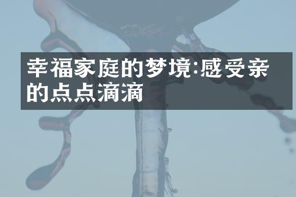 幸福家庭的梦境:感受亲情的点点滴滴