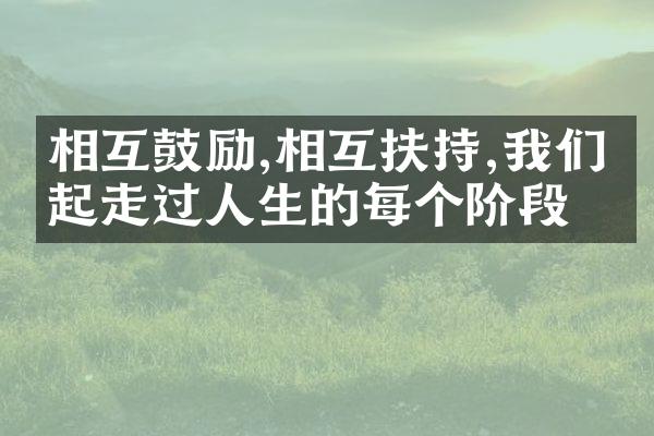 相互鼓励,相互扶持,我们一起走过人生的每个阶段