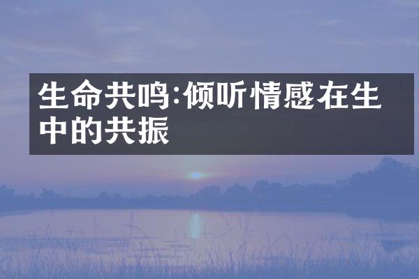 生命共鸣:倾听情感在生命中的共振