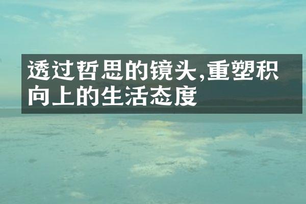 透过哲思的镜头,重塑积极向上的生活态度