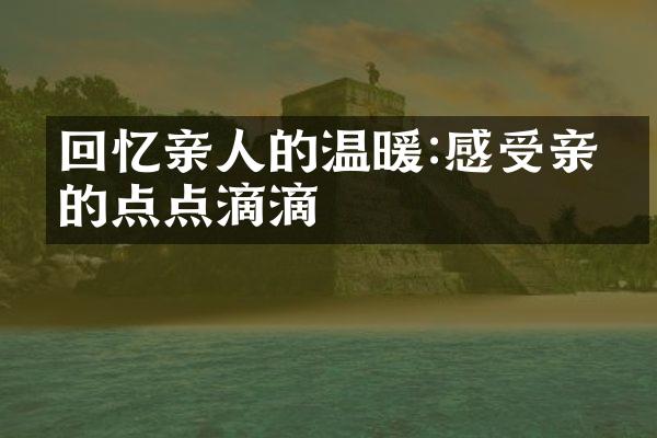 回忆亲人的温暖:感受亲情的点点滴滴