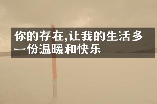 你的存在,让我的生活多了一份温暖和快乐