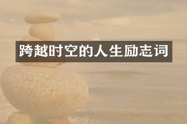 跨越时空的人生励志词