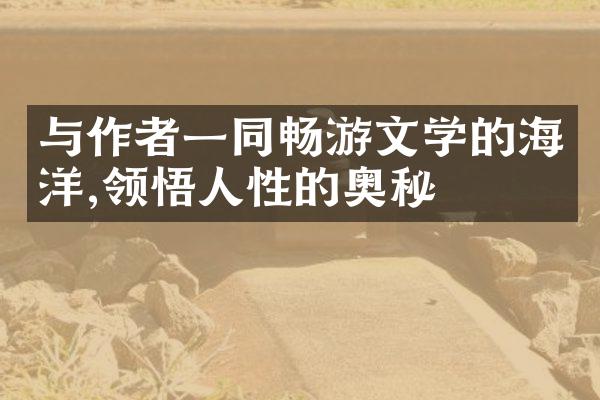 与作者一同畅游文学的海洋,领悟人性的奥秘