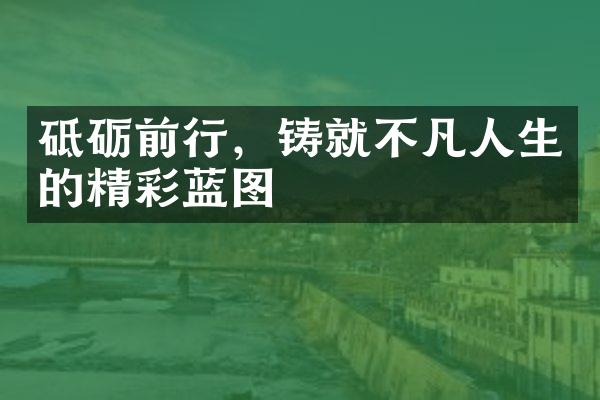砥砺前行，铸就不凡人生的精彩蓝图