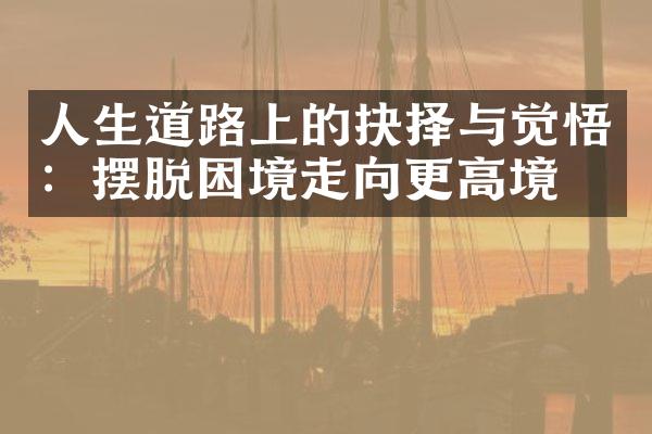人生道路上的抉择与觉悟：摆脱困境走向更高境界