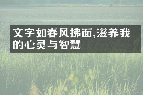 文字如春风拂面,滋养我们的心灵与智慧