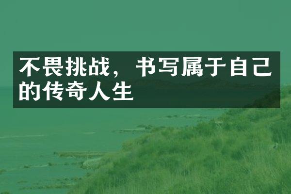 不畏挑战，书写属于自己的传奇人生