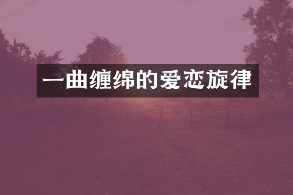 一曲缠绵的爱恋旋律