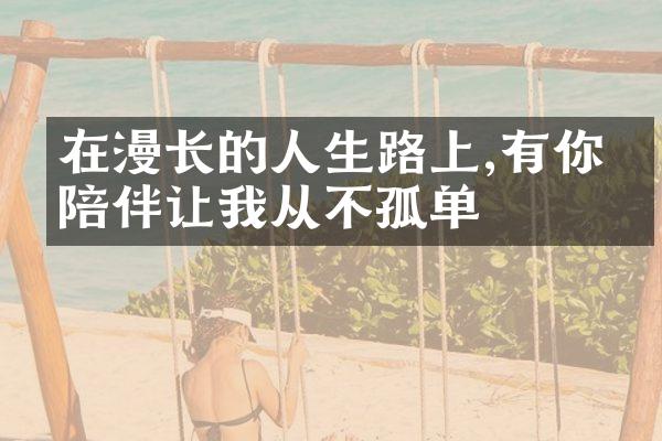 在漫长的人生路上,有你的陪伴让我从不孤单