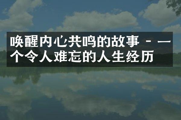 唤醒内心共鸣的故事 - 一个令人难忘的人生经历