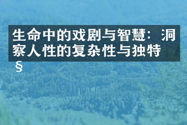 生命中的戏剧与智慧：洞察人性的复杂性与独特性