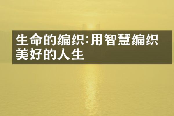 生命的编织:用智慧编织出美好的人生
