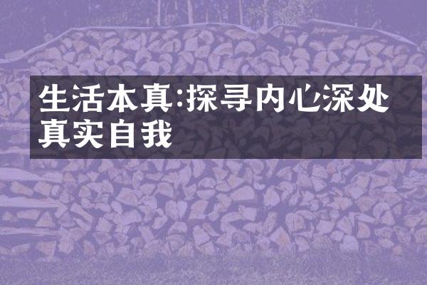 生活本真:探寻内心深处的真实自我