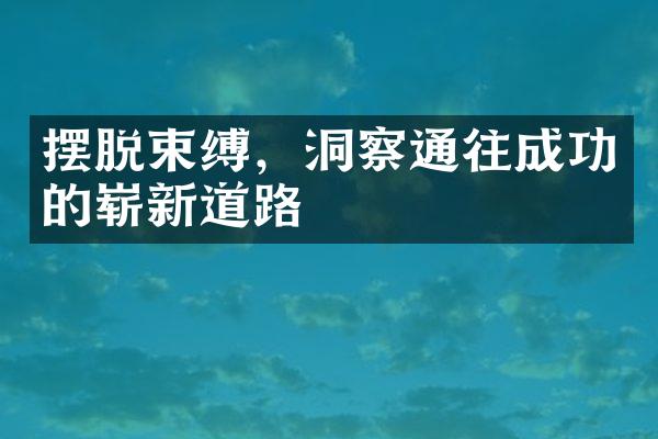 摆脱束缚，洞察通往成功的崭新道路