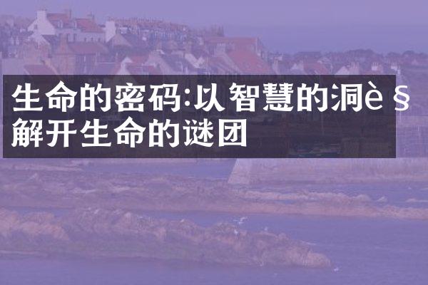 生命的密码:以智慧的洞见解开生命的谜团