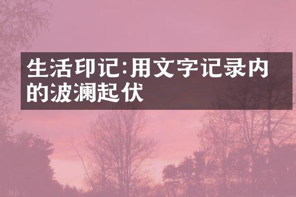 生活印记:用文字记录内心的波澜起伏