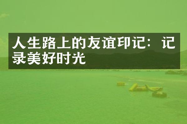 人生路上的友谊印记：记录美好时光