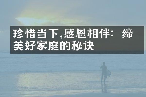珍惜当下,感恩相伴：缔结美好家庭的秘诀