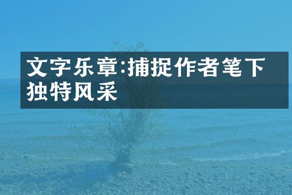 文字乐章:捕捉作者笔下的独特风采