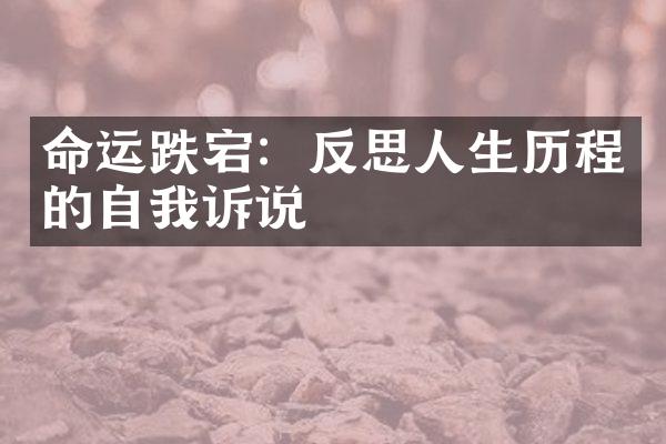 命运跌宕：反思人生的自我诉说