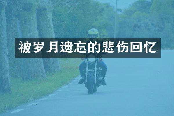 被岁月遗忘的悲伤回忆