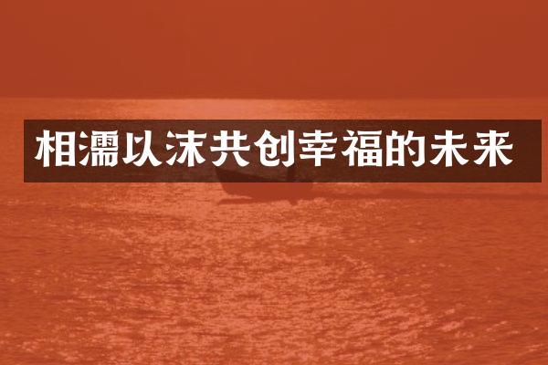 相濡以沫共创幸福的未来