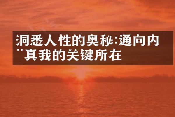 洞悉人性的奥秘:通向内在真我的关键所在