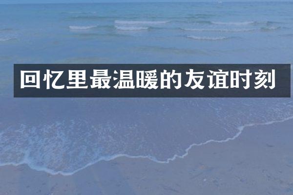 回忆里最温暖的友谊时刻