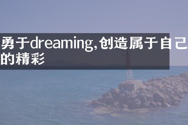 勇于dreaming,创造属于自己的精彩