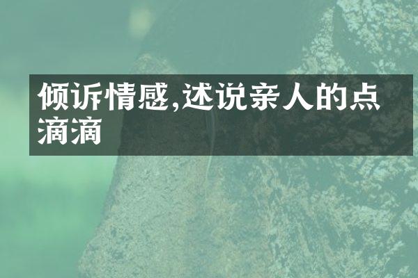 倾诉情感,述说亲人的点点滴滴