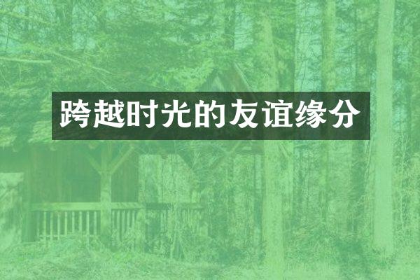 跨越时光的友谊缘分