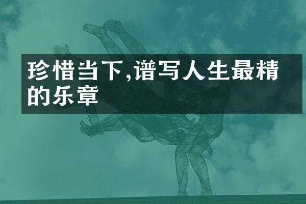 珍惜当下,谱写人生最精彩的乐章