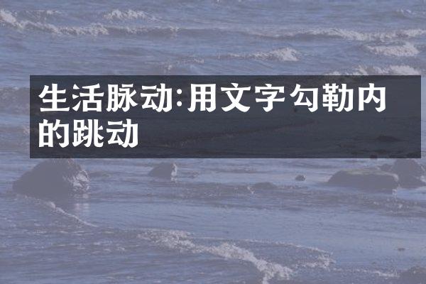 生活脉动:用文字勾勒内心的跳动