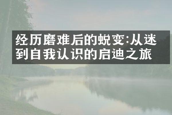 经历磨难后的蜕变:从迷惘到自我认识的启迪之旅