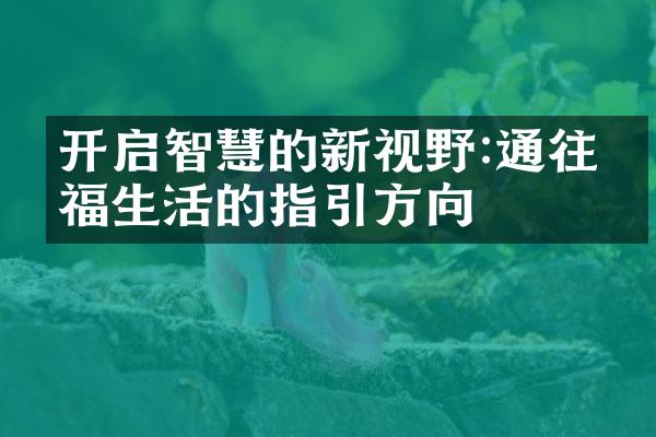 开启智慧的新视野:通往幸福生活的指引方向