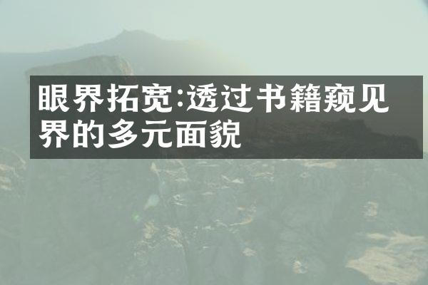 眼界拓宽:透过书籍窥见世界的多元面貌