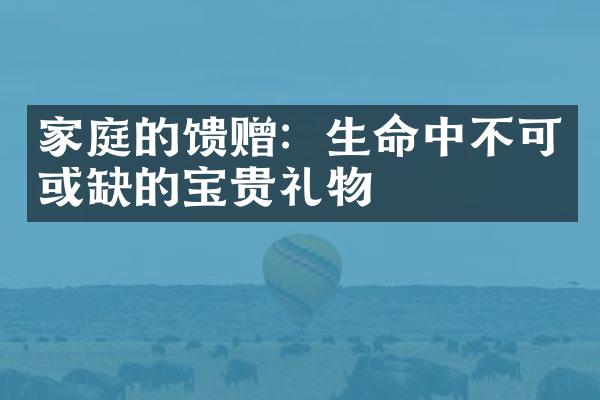 家庭的馈赠：生命中不可或缺的宝贵礼物