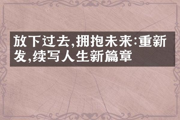 放下过去,拥抱未来:重新出发,续写人生新篇章
